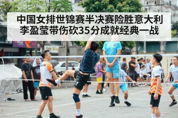 中国女排世锦赛半决赛险胜意大利 李盈莹带伤砍35分成就经典一战