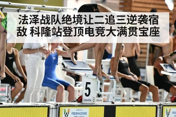 法泽战队绝境让二追三逆袭宿敌 科隆站登顶电竞大满贯宝座