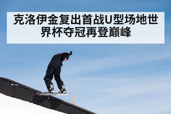 克洛伊金复出首战U型场地世界杯夺冠再登巅峰