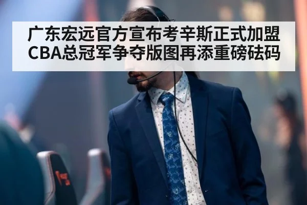 广东宏远官方宣布考辛斯正式加盟 CBA总冠军争夺版图再添重磅砝码